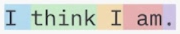 La phrase « I think I am » découpée en tokens, chacun d'une couleur différente